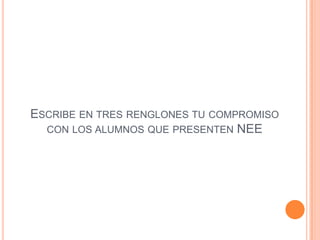 ESCRIBE EN TRES RENGLONES TU COMPROMISO
  CON LOS ALUMNOS QUE PRESENTEN NEE
 