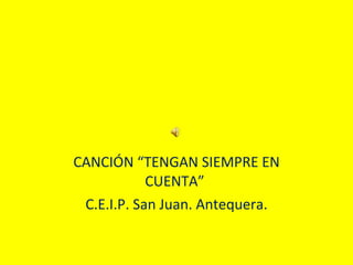 CANCIÓN “TENGAN SIEMPRE EN CUENTA”  C.E.I.P. San Juan. Antequera. 