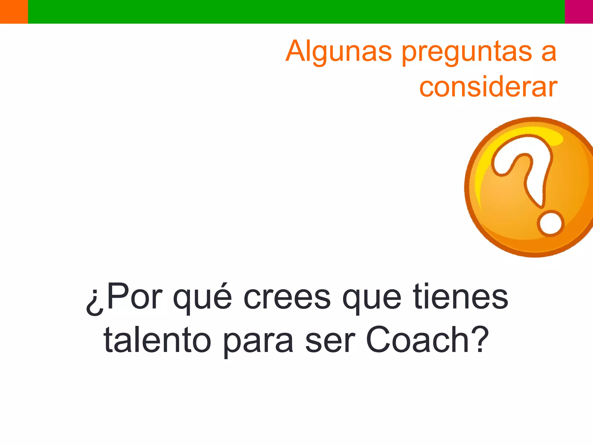 Algunas preguntas a
                    considerar




¿Por qué crees que tienes
 talento para ser Coach?
 