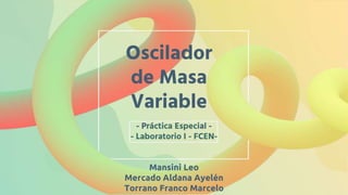 Oscilador
de Masa
Variable
- Práctica Especial -
- Laboratorio I - FCEN-
Mansini Leo
Mercado Aldana Ayelén
Torrano Franco Marcelo
 