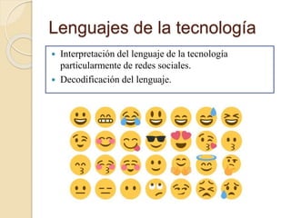 Lenguajes de la tecnología
 Interpretación del lenguaje de la tecnología
particularmente de redes sociales.
 Decodificación del lenguaje.
 