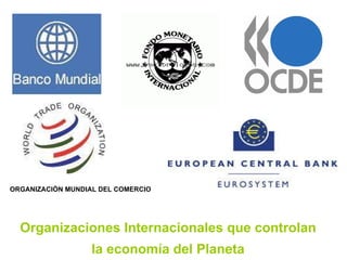 ORGANIZACIÓN MUNDIAL DEL COMERCIO Organizaciones Internacionales que controlan  la economía del Planeta 