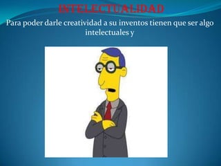1. Manifiestan una gran curiosidad intelectual.2. Disciernen y observan de manera diferenciada.3. Tienen en sus mentes amplia información que pueden combinar, elegir y extrapolar para resolver problemas.4. Demuestran empatía hacia la gente y hacia las ideas divergentes.5. La mayoría puede ser introvertidos.6. No están pendientes de lo que los otros piensan sobre ellos y se hallan bastante liberados de restricciones e inhibiciones convencionales.7. No son conformistas en sus ideas, pero tampoco anticonformistas. Son más bien, auténticamente independientes.8. Poseen capacidad de análisis y síntesis.9. Poseen capacidad de redefinición, es decir para reacomodar ideas, conceptos, gente y cosas, para trasponer las funciones de los objetos y utilizarlas de maneras nuevas. 