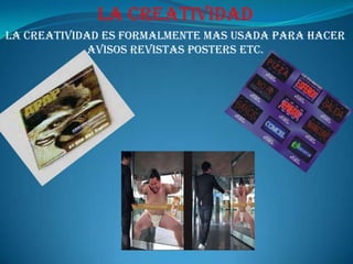 La creatividadla creatividad es formalmente mas usada para hacer avisos revistas posters etc.