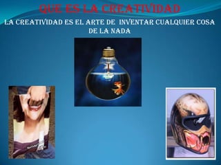 Que es la creatividadla creatividad es el arte de  inventar cualquier cosa de la nada