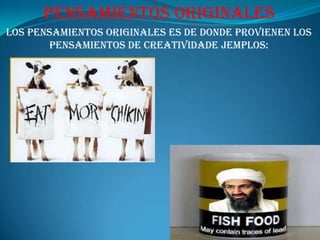 Pensamientos originalesLos pensamientos originales es de donde provienen los pensamientos de creatividadejemplos: