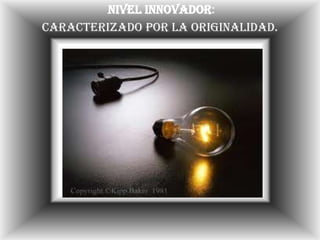  Nivel inventivo: Es aquel que sirve para desarrollar nuevas ideas y "descubrir nuevas realidades"