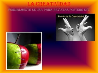 La creatividadFormalmente se usa para revistas posters etc
