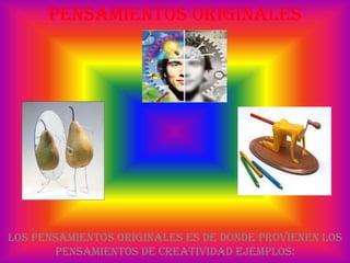 Pensamientos originalesLos pensamientos originales es de donde provienen los pensamientos de creatividad ejemplos: