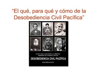 “El qué, para qué y cómo de la
Desobediencia Civil Pacífica”
 