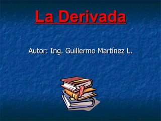 La Derivada Autor: Ing. Guillermo Martínez L. 