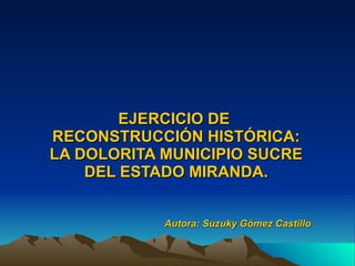 EJERCICIO DE  RECONSTRUCCIÓN HISTÓRICA: LA DOLORITA MUNICIPIO SUCRE DEL ESTADO MIRANDA. Autora: Suzuky Gómez Castillo 