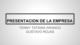 PRESENTACION DE LA EMPRESA
YENNY TATIANA ARANGO
GUSTAVO ROJAS
 