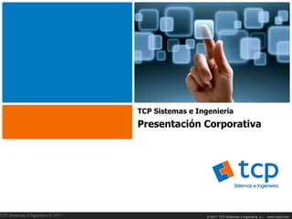 TCP Sistemas e Ingeniería
                                   Presentación Corporativa




TCP Sistemas e Ingeniería © 2011                     © 2011 TCP Sistemas e Ingeniería, s.l.   www.tcpsi.com
 