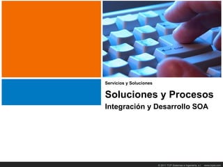 Integración Transparencia
    Título y Desarrollo. SOA




   Servicios y Soluciones


   Soluciones y Procesos
   Integración y Desarrollo SOA




                            © 2011 TCP Sistemas e Ingeniería, s.l.   www.tcpsi.com
 