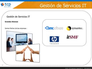 Gestión de Servicios IT

       Gestión de Servicios IT

     Grandes Alianzas



     Somos Partner de las empresas :




22

                                                   © 2011 TCP Sistemas e Ingeniería, s.l.   www.tcpsi.com
 