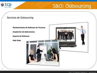 S&O: Outsourcing

     Servicios de Outsourcing


          Mantenimiento de Software de Terceros

          Aceptación de Aplicaciones

          Soporte de Sistemas

          Help Desk




32

                                                        © 2011 TCP Sistemas e Ingeniería, s.l.   www.tcpsi.com
 