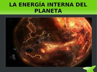 LA ENERGÍA INTERNA DEL
           PLANETA




                
 
