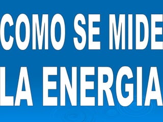 COMO SE MIDE LA ENERGIA 