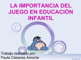 LA IMPORTANCIA DEL JUEGO EN EDUCACIÓN INFANTIL Trabajo realizado por: Paula Cabanes Amorós 