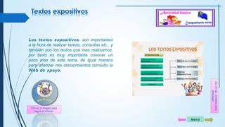 Menú 
Los textos expositivos, son importantes 
a la hora de realizar tareas, consultas etc., y 
también son los textos que mas realizamos, 
por tanto es muy importante conocer un 
poco mas de este tema, de igual manera 
para afianzar mis conocimientos consulto la 
Web de apoyo. 
Clic en las portadas para 
descargar 
Clic en la imagen para 
seguir el vínculo 
 