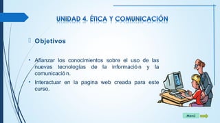  Objetivos 
• Afianzar los conocimientos sobre el uso de las 
nuevas tecnologías de la informació n y la 
comunicació n. 
• Interactuar en la pagina web creada para este 
curso. 
Menú 
 