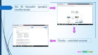 En El buscador (google), 
escribo ticedu 
Ticedu – actividad reciente 
Menú 
 