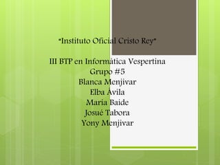 “Instituto Oficial Cristo Rey”
III BTP en Informática Vespertina
Grupo #5
Blanca Menjivar
Elba Ávila
María Baide
Josué Tabora
Yony Menjivar
 