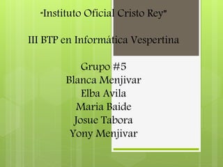“Instituto Oficial Cristo Rey”
III BTP en Informática Vespertina
Grupo #5
Blanca Menjivar
Elba Avila
Maria Baide
Josue Tabora
Yony Menjivar
 