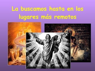 La buscamos hasta en los lugares más remotos 