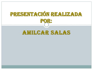 AMILCAR SALAS
Presentación realizada
por:
 
