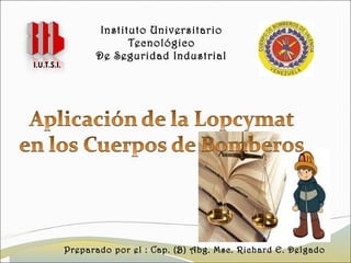 I.U.T.S.I.

Instituto Universitario
Tecnológico
De Seguridad Industrial

Preparado por el : Cap. (B) Abg. Msc. Richard E. Delgado

 