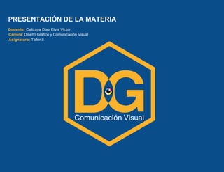 Docente: Calizaya Diaz Elvis Victor
Carrera: Diseño Gráfico y Comunicación Visual
Asignatura: Taller II
PRESENTACIÓN DE LA MATERIA
 
