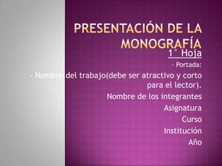 Presentación de la Monografía 1° Hoja - Portada:  - Nombre del trabajo(debe ser atractivo y corto para el lector). ,[object Object]