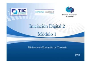 Ministerio de Educación
                                   de Tucumán




 Iniciación Digital 2
        Módulo 1

Ministerio de Educación de Tucumán

                                                2011
 