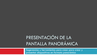 PRESENTACIÓN DE LA PANTALLA PANORÁMICA Sugerencias y herramientas para crear para crear y presentar diapositivas en formato panorámico 