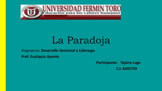 La Paradoja
Asignatura: Desarrollo Gerencial y Liderazgo
Prof. Eustiquio Aponte
Participante: Yajaira Lugo
C:I: 6435743
 