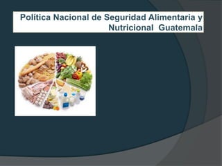 Política Nacional de Seguridad Alimentaria y
Nutricional Guatemala
 