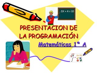 PRESENTACIÓN DE LA PROGRAMACIÓN Matemáticas 1ª A 