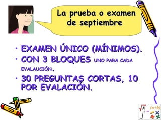 La prueba o examen de septiembre  EXAMEN ÚNICO (MÍNIMOS). CON 3 BLOQUES  UNO PARA CADA EVALAUCIÓN . 30 PREGUNTAS CORTAS, 10 POR EVALACIÓN. 