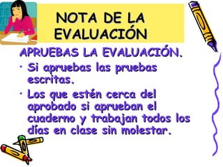 NOTA DE LA   EVALUACIÓN APRUEBAS LA EVALUACIÓN. Si apruebas las pruebas escritas. Los que estén cerca del aprobado si aprueban el cuaderno y trabajan todos los días en clase sin molestar. 