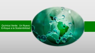 Química Verde: Un Nuevo
Enfoque a la Sostenibilidad
 