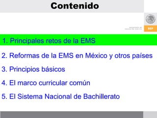 Contenido


1. Principales retos de la EMS

2. Reformas de la EMS en México y otros países
3. Principios básicos
4. El mar...