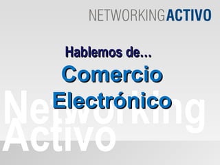 Networking Activo Hablemos de… Comercio Electrónico 