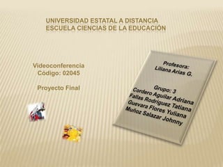 UNIVERSIDAD ESTATAL A DISTANCIA
ESCUELA CIENCIAS DE LA EDUCACIÓN

Videoconferencia
Código: 02045
Proyecto Final

 