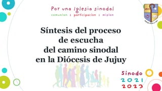 1
Síntesis del proceso
de escucha
del camino sinodal
en la Diócesis de Jujuy
 