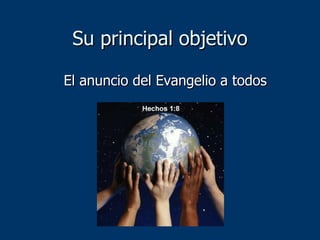Su principal objetivo El anuncio del Evangelio a todos 