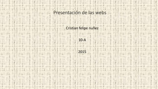 Presentación de las webs
Cristian felipe nuñez
10-A
2015
 
