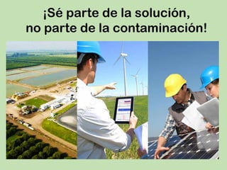 ¡Sé parte de la solución,
no parte de la contaminación!
 
