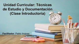 ¿De qué más se trata?
Unidad Curricular: Técnicas
de Estudio y Documentación
(Clase Introductoria)
Facilitador: Pablo Inojosa
 